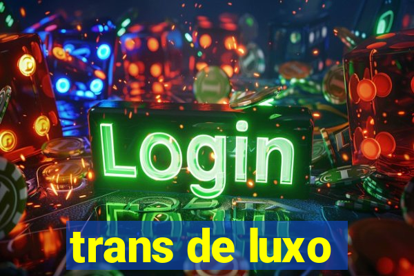 trans de luxo